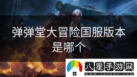 彈彈堂大冒險國服版本是哪個(gè)