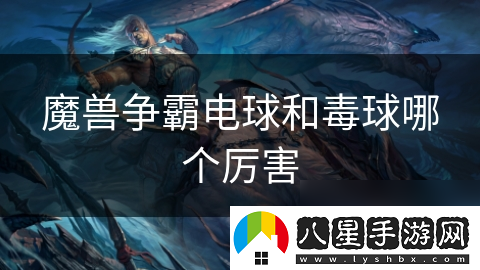魔獸爭霸電球和毒球哪個(gè)厲害
