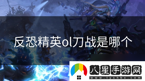 反恐精英ol刀戰是哪個(gè)