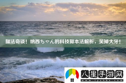 腿法奇談！納西ちゃん的科技腳本法解析