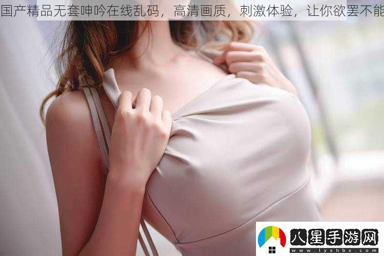 國產(chǎn)精品無(wú)套呻吟在線(xiàn)亂碼
