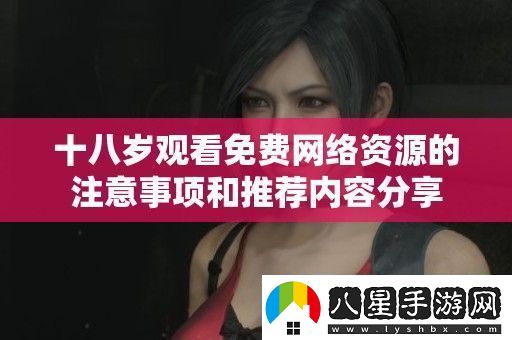 十八歲觀(guān)看免費絡(luò )資源的注意事項和推薦內容分享
