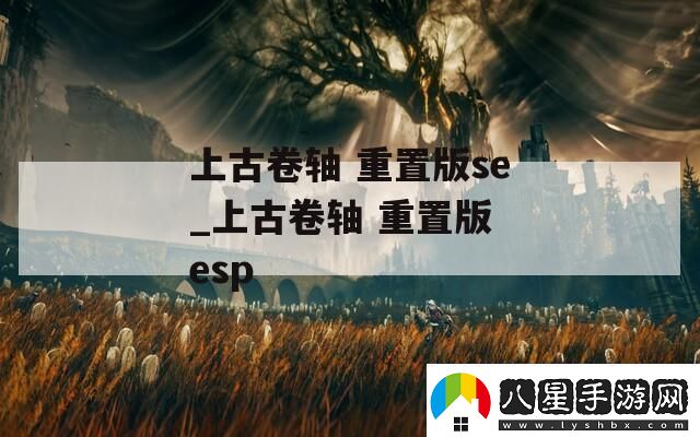 上古卷軸重置版se上古卷軸重置版esp